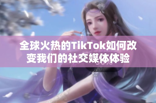 全球火热的TikTok如何改变我们的社交媒体体验
