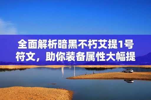 全面解析暗黑不朽艾提1号符文，助你装备属性大幅提升
