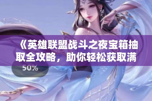 《英雄联盟战斗之夜宝箱抽取全攻略，助你轻松获取满级宝典》