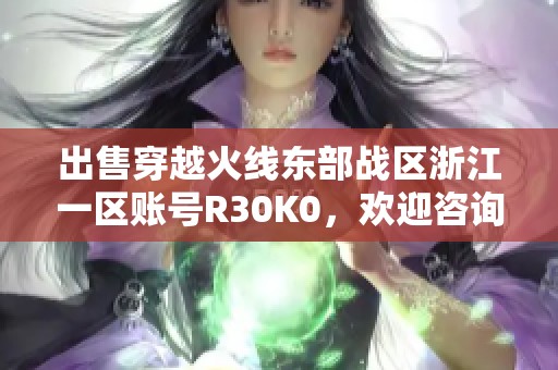 出售穿越火线东部战区浙江一区账号R30K0，欢迎咨询！