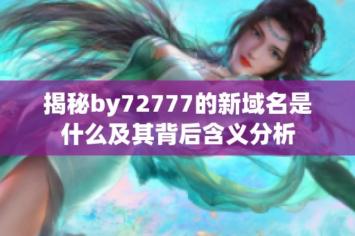 揭秘by72777的新域名是什么及其背后含义分析