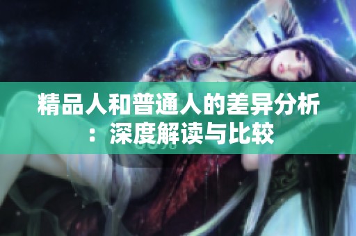 精品人和普通人的差异分析：深度解读与比较