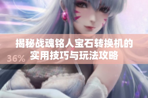 揭秘战魂铭人宝石转换机的实用技巧与玩法攻略