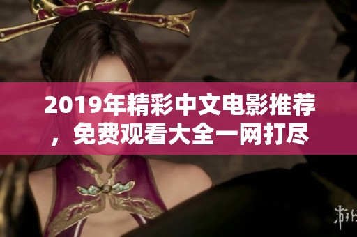 2019年精彩中文电影推荐，免费观看大全一网打尽