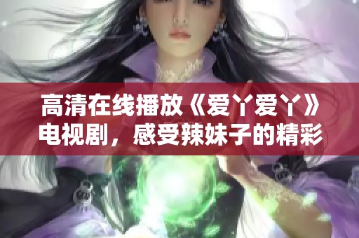 高清在线播放《爱丫爱丫》电视剧，感受辣妹子的精彩人生