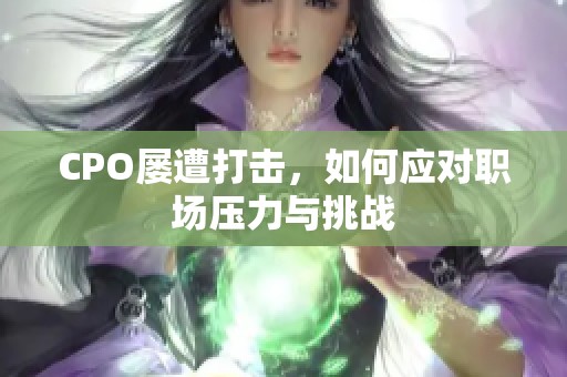 CPO屡遭打击，如何应对职场压力与挑战