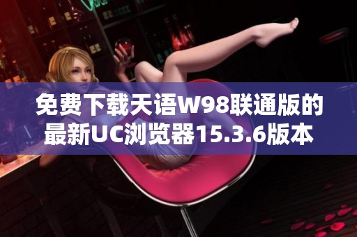 免费下载天语W98联通版的最新UC浏览器15.3.6版本