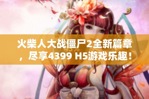 火柴人大战僵尸2全新篇章，尽享4399 H5游戏乐趣！