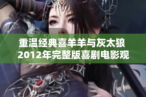 重温经典喜羊羊与灰太狼 2012年完整版喜剧电影观看指南