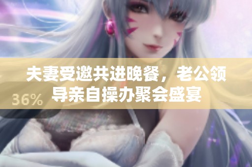 夫妻受邀共进晚餐，老公领导亲自操办聚会盛宴