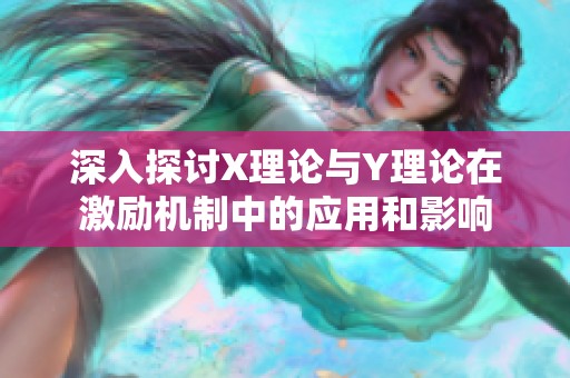 深入探讨X理论与Y理论在激励机制中的应用和影响