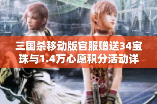 三国杀移动版官服赠送34宝珠与1.4万心愿积分活动详解