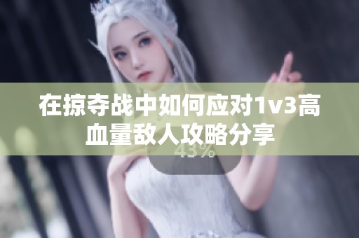 在掠夺战中如何应对1v3高血量敌人攻略分享