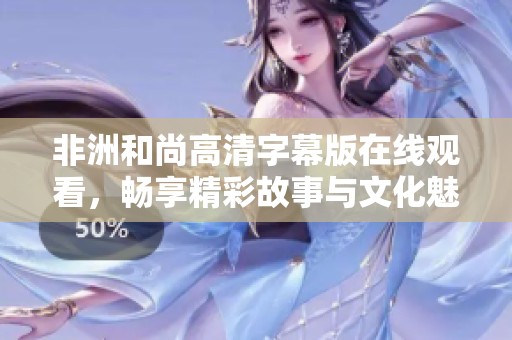 非洲和尚高清字幕版在线观看，畅享精彩故事与文化魅力