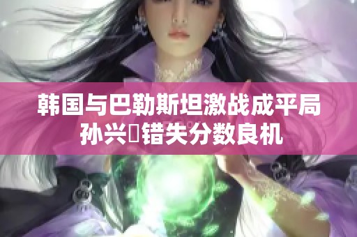 韩国与巴勒斯坦激战成平局 孙兴慜错失分数良机