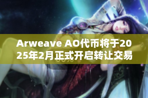 Arweave AO代币将于2025年2月正式开启转让交易