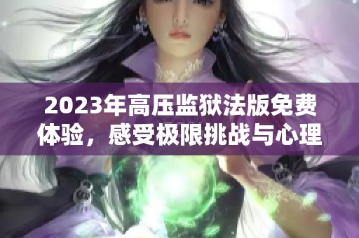 2023年高压监狱法版免费体验，感受极限挑战与心理较量