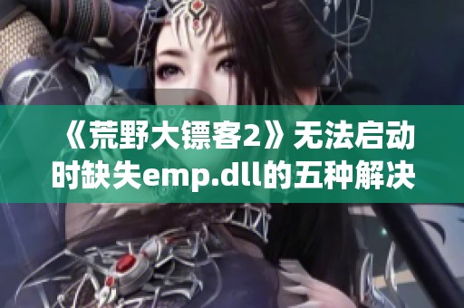 《荒野大镖客2》无法启动时缺失emp.dll的五种解决方法解析