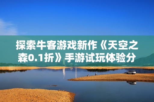 探索牛客游戏新作《天空之森0.1折》手游试玩体验分享