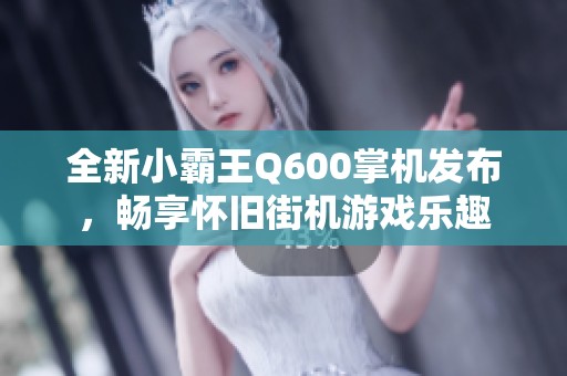 全新小霸王Q600掌机发布，畅享怀旧街机游戏乐趣