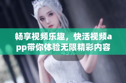 畅享视频乐趣，快活视频app带你体验无限精彩内容