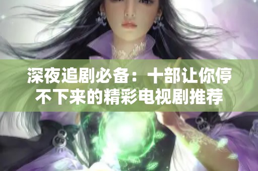 深夜追剧必备：十部让你停不下来的精彩电视剧推荐