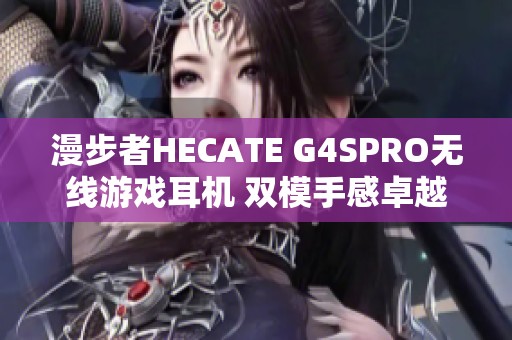 漫步者HECATE G4SPRO无线游戏耳机 双模手感卓越体验
