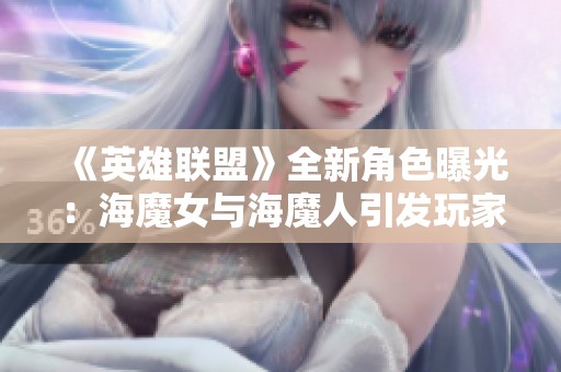 《英雄联盟》全新角色曝光：海魔女与海魔人引发玩家热议