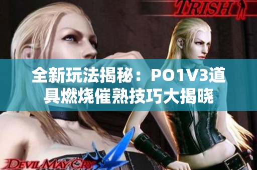 全新玩法揭秘：PO1V3道具燃烧催熟技巧大揭晓