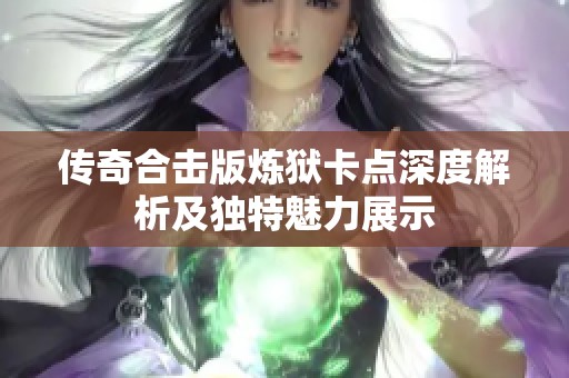 传奇合击版炼狱卡点深度解析及独特魅力展示