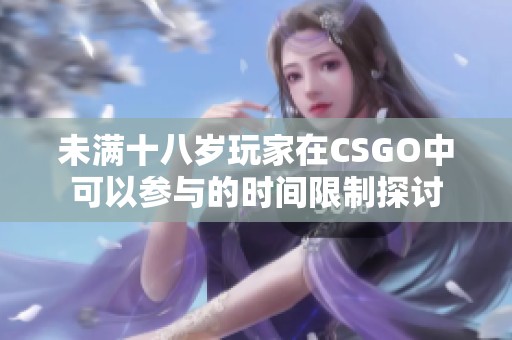 未满十八岁玩家在CSGO中可以参与的时间限制探讨