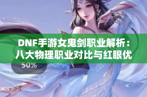 DNF手游女鬼剑职业解析：八大物理职业对比与红眼优势分析