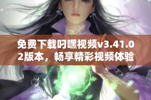 免费下载叼嘿视频v3.41.02版本，畅享精彩视频体验