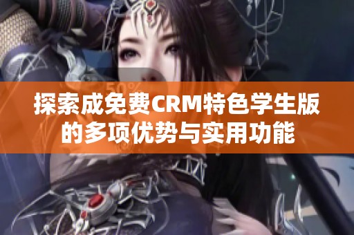 探索成免费CRM特色学生版的多项优势与实用功能