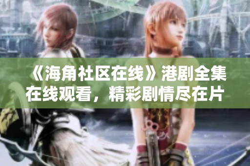 《海角社区在线》港剧全集在线观看，精彩剧情尽在片多多
