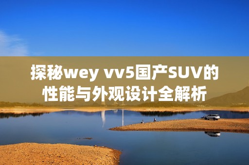 探秘wey vv5国产SUV的性能与外观设计全解析