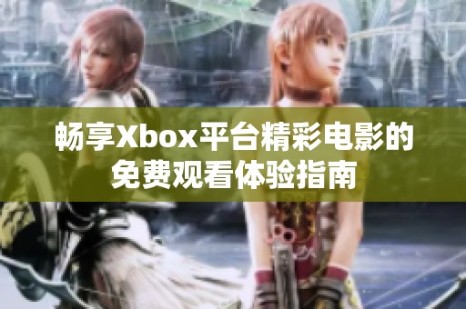 畅享Xbox平台精彩电影的免费观看体验指南