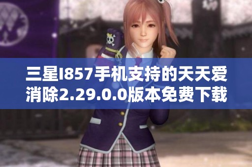 三星I857手机支持的天天爱消除2.29.0.0版本免费下载指南