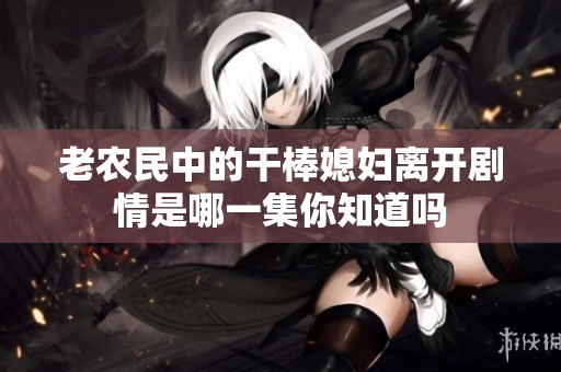 老农民中的干棒媳妇离开剧情是哪一集你知道吗