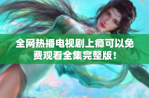 全网热播电视剧上瘾可以免费观看全集完整版！