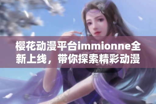 樱花动漫平台immionne全新上线，带你探索精彩动漫世界