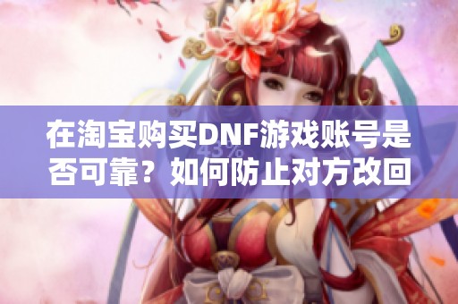 在淘宝购买DNF游戏账号是否可靠？如何防止对方改回账号？