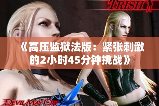 《高压监狱法版：紧张刺激的2小时45分钟挑战》