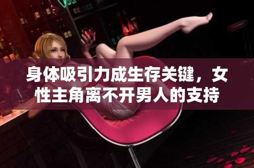 身体吸引力成生存关键，女性主角离不开男人的支持