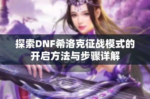 探索DNF希洛克征战模式的开启方法与步骤详解