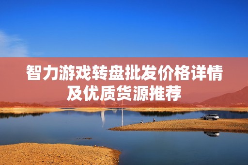 智力游戏转盘批发价格详情及优质货源推荐