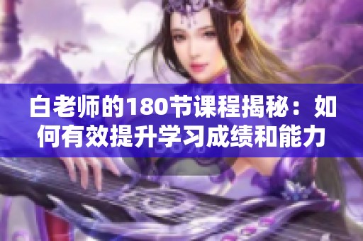 白老师的180节课程揭秘：如何有效提升学习成绩和能力