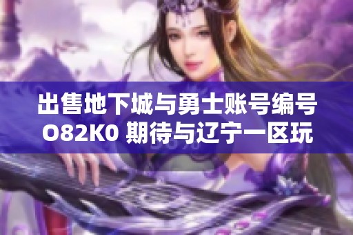 出售地下城与勇士账号编号O82K0 期待与辽宁一区玩家交流