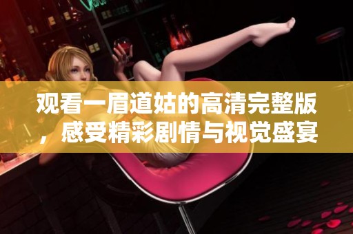 观看一眉道姑的高清完整版，感受精彩剧情与视觉盛宴
