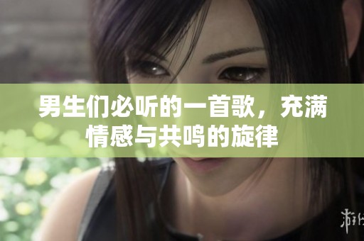 男生们必听的一首歌，充满情感与共鸣的旋律